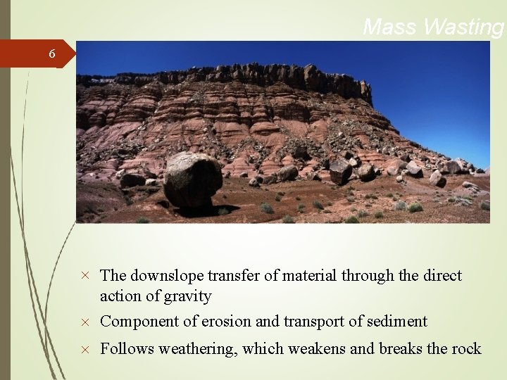 Mass Wasting 6 The downslope transfer of material through the direct action of gravity