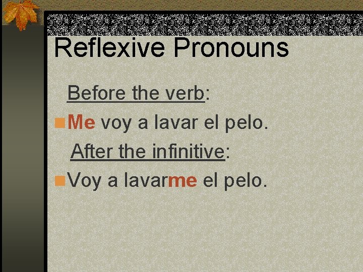 Reflexive Pronouns Before the verb: n Me voy a lavar el pelo. After the Reflexive Pronouns Before the verb: n Me voy a lavar el pelo. After the