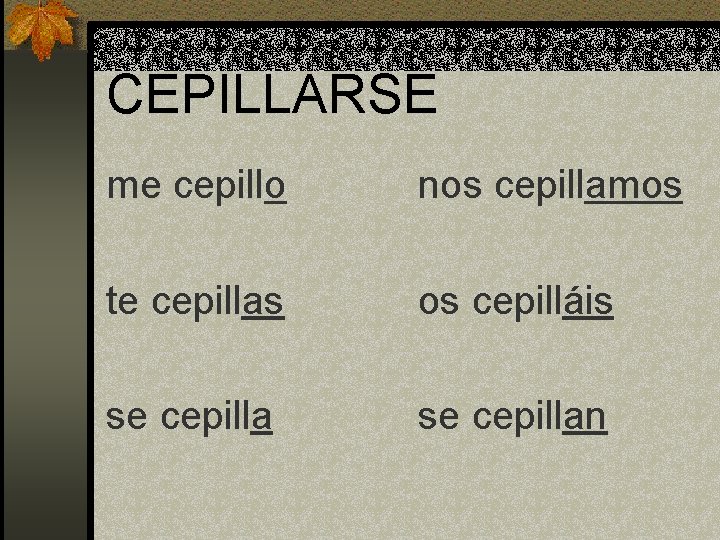 CEPILLARSE me cepillo nos cepillamos te cepillas os cepilláis se cepillan CEPILLARSE me cepillo nos cepillamos te cepillas os cepilláis se cepillan