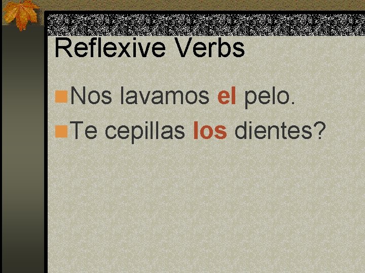 Reflexive Verbs n. Nos lavamos el pelo. n. Te cepillas los dientes? Reflexive Verbs n. Nos lavamos el pelo. n. Te cepillas los dientes?