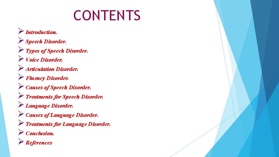 CONTENTS Ø Introduction. Ø Speech Disorder. Ø Types of Speech Disorder. Ø Voice Disorder. CONTENTS Ø Introduction. Ø Speech Disorder. Ø Types of Speech Disorder. Ø Voice Disorder.