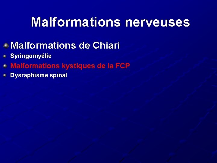 Malformations nerveuses Malformations de Chiari Syringomyélie Malformations kystiques de la FCP Dysraphisme spinal Malformations nerveuses Malformations de Chiari Syringomyélie Malformations kystiques de la FCP Dysraphisme spinal