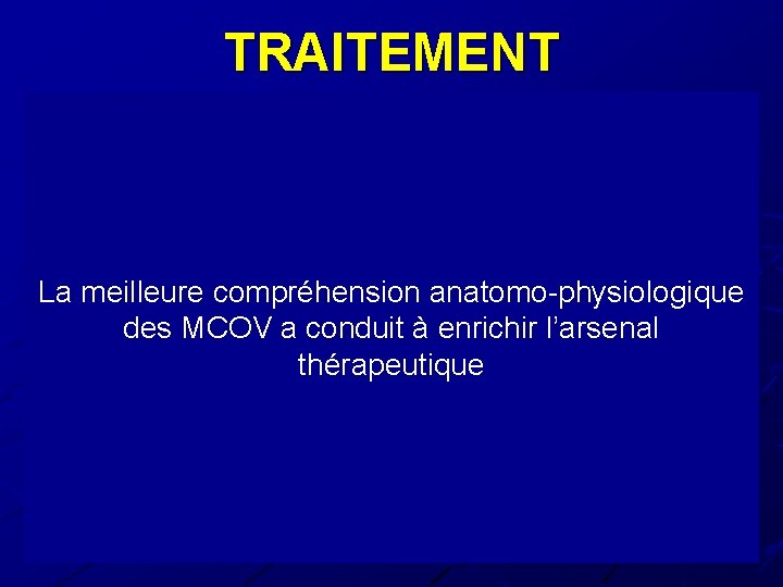 TRAITEMENT La meilleure compréhension anatomo-physiologique des MCOV a conduit à enrichir l’arsenal thérapeutique 