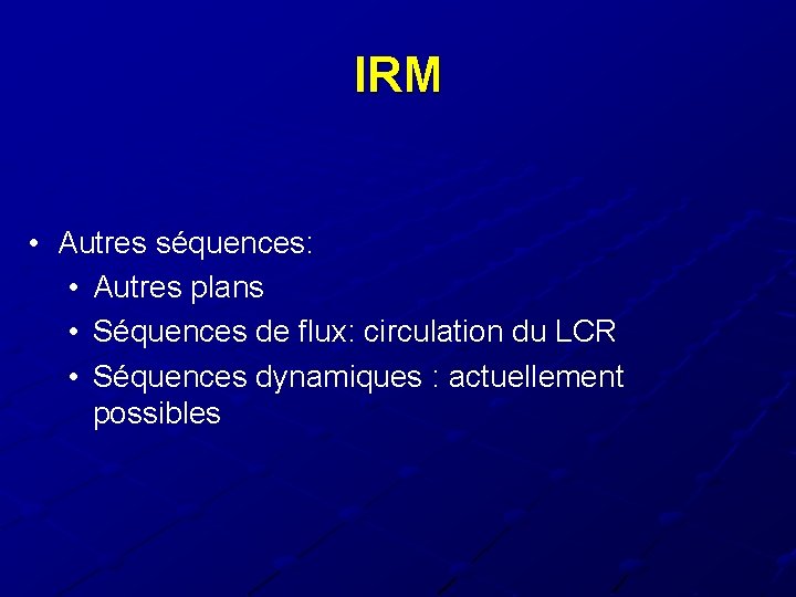 IRM • Autres séquences: • Autres plans • Séquences de flux: circulation du LCR