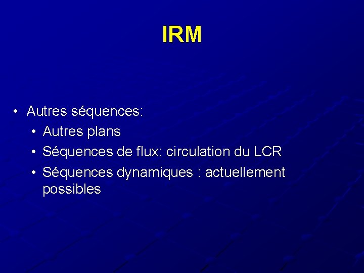 IRM • Autres séquences: • Autres plans • Séquences de flux: circulation du LCR IRM • Autres séquences: • Autres plans • Séquences de flux: circulation du LCR