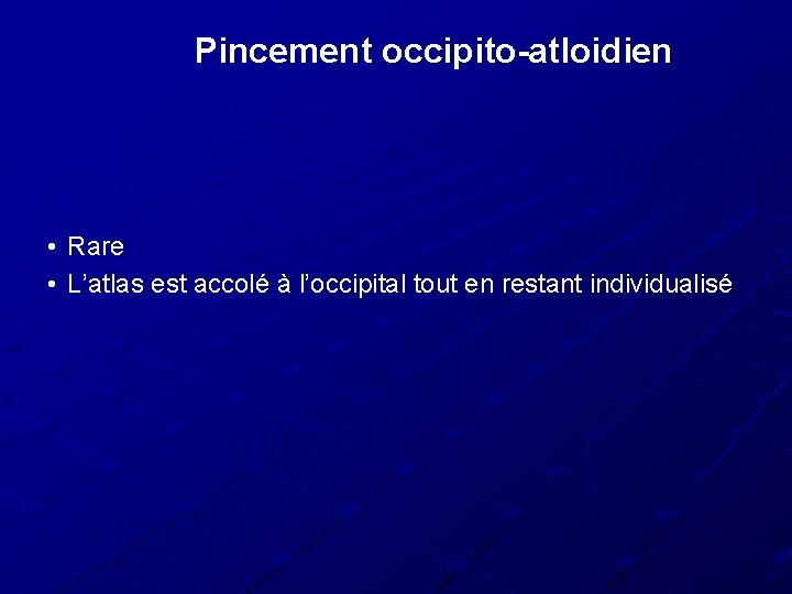 Pincement occipito-atloidien • Rare • L’atlas est accolé à l’occipital tout en restant individualisé Pincement occipito-atloidien • Rare • L’atlas est accolé à l’occipital tout en restant individualisé
