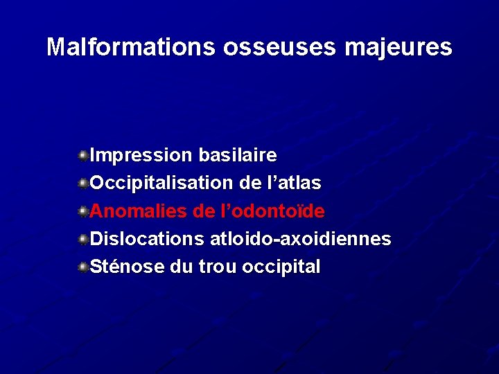 Malformations osseuses majeures Impression basilaire Occipitalisation de l’atlas Anomalies de l’odontoïde Dislocations atloido-axoidiennes Sténose Malformations osseuses majeures Impression basilaire Occipitalisation de l’atlas Anomalies de l’odontoïde Dislocations atloido-axoidiennes Sténose