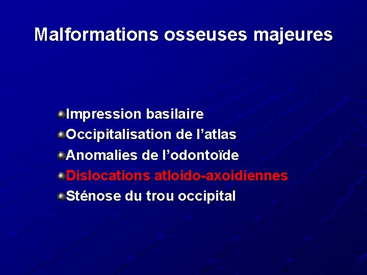 Malformations osseuses majeures Impression basilaire Occipitalisation de l’atlas Anomalies de l’odontoïde Dislocations atloido-axoidiennes Sténose Malformations osseuses majeures Impression basilaire Occipitalisation de l’atlas Anomalies de l’odontoïde Dislocations atloido-axoidiennes Sténose