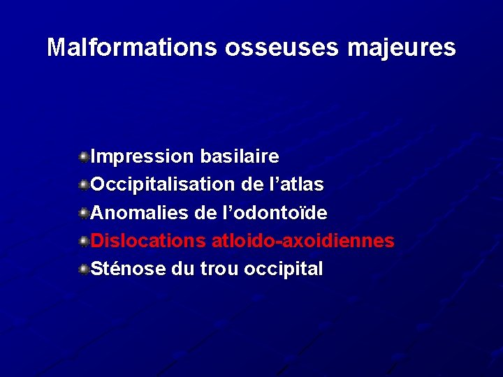 Malformations osseuses majeures Impression basilaire Occipitalisation de l’atlas Anomalies de l’odontoïde Dislocations atloido-axoidiennes Sténose