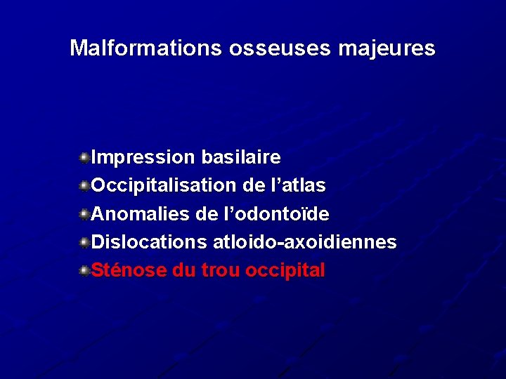 Malformations osseuses majeures Impression basilaire Occipitalisation de l’atlas Anomalies de l’odontoïde Dislocations atloido-axoidiennes Sténose Malformations osseuses majeures Impression basilaire Occipitalisation de l’atlas Anomalies de l’odontoïde Dislocations atloido-axoidiennes Sténose