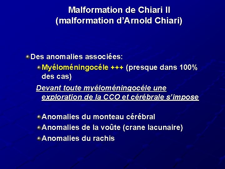 Malformation de Chiari II (malformation d’Arnold Chiari) Des anomalies associées: Myéloméningocéle +++ (presque dans Malformation de Chiari II (malformation d’Arnold Chiari) Des anomalies associées: Myéloméningocéle +++ (presque dans