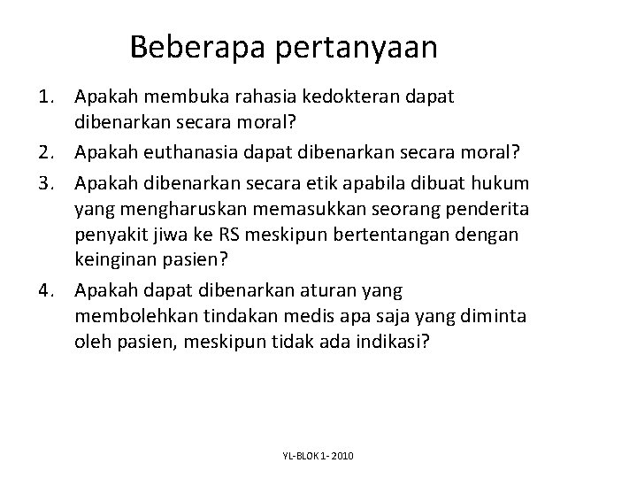 Beberapa pertanyaan 1. Apakah membuka rahasia kedokteran dapat dibenarkan secara moral? 2. Apakah euthanasia