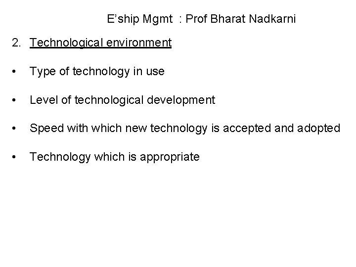 E’ship Mgmt : Prof Bharat Nadkarni 2. Technological environment • Type of technology in