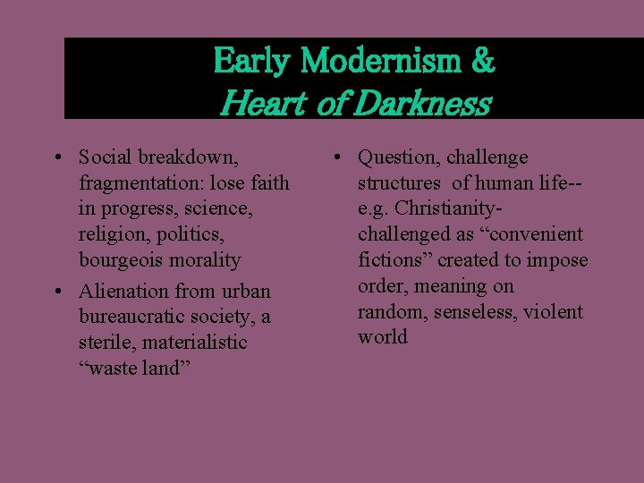 Early Modernism & Heart of Darkness • Social breakdown, fragmentation: lose faith in progress,