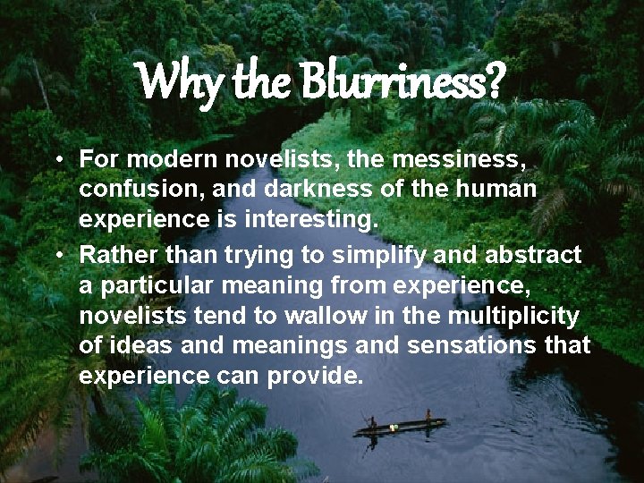 Why the Blurriness? • For modern novelists, the messiness, confusion, and darkness of the