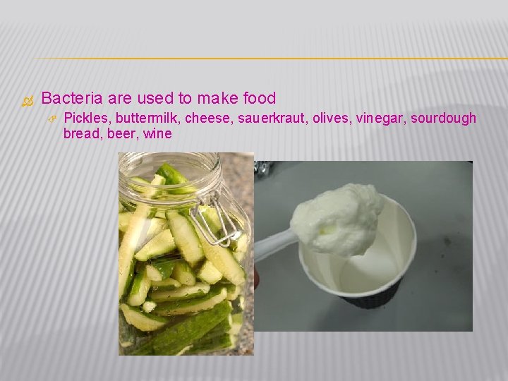  Bacteria are used to make food Pickles, buttermilk, cheese, sauerkraut, olives, vinegar, sourdough