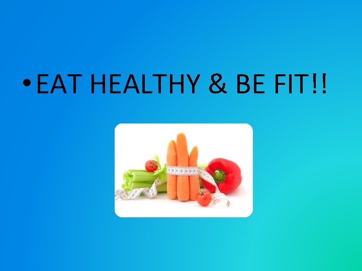  • EAT HEALTHY & BE FIT!! 