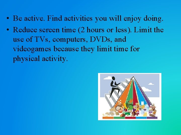  • Be active. Find activities you will enjoy doing. • Reduce screen time