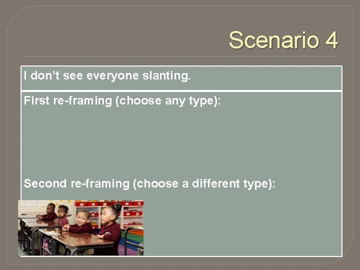 Scenario 4 I don’t see everyone slanting. First re-framing (choose any type): Second re-framing
