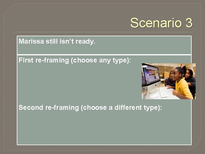 Scenario 3 Marissa still isn’t ready. First re-framing (choose any type): Second re-framing (choose