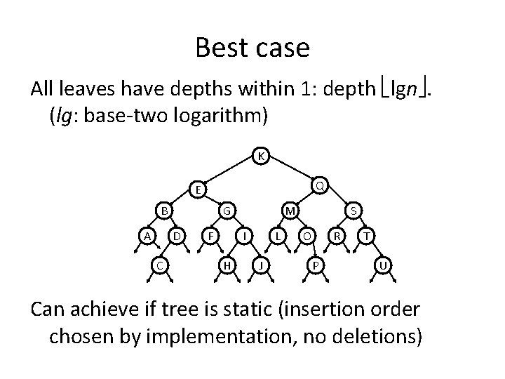 Best case All leaves have depths within 1: depth lgn. (lg: base-two logarithm) K