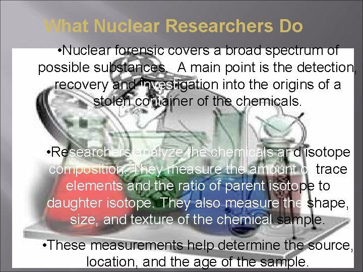 What Nuclear Researchers Do • Nuclear forensic covers a broad spectrum of possible substances.