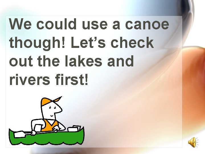 We could use a canoe though! Let’s check out the lakes and rivers first!