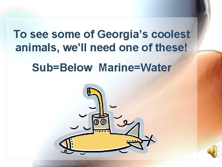 To see some of Georgia’s coolest animals, we’ll need one of these! Sub=Below Marine=Water