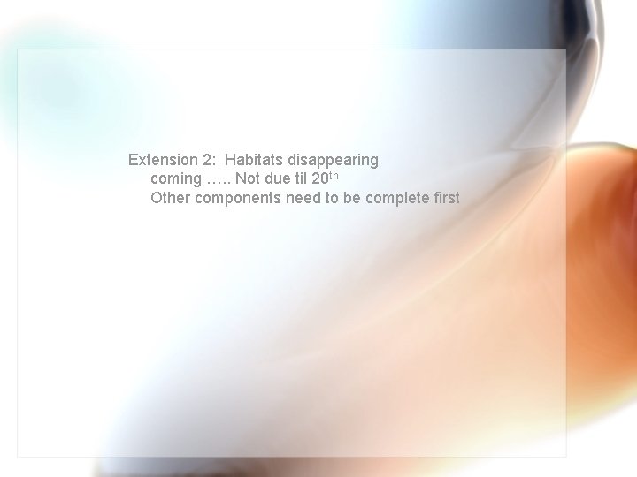 Extension 2: Habitats disappearing coming …. . Not due til 20 th Other components