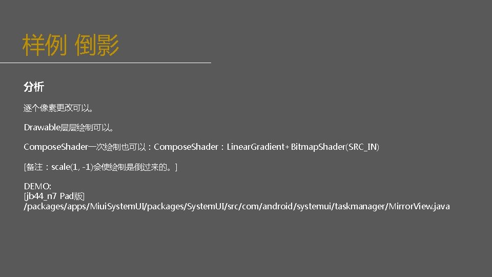 样例 倒影 分析 逐个像素更改可以。 Drawable层层绘制可以。 Compose. Shader一次绘制也可以：Compose. Shader：Linear. Gradient+Bitmap. Shader(SRC_IN) [备注：scale(1, -1)会使绘制是倒过来的。] DEMO: [jb