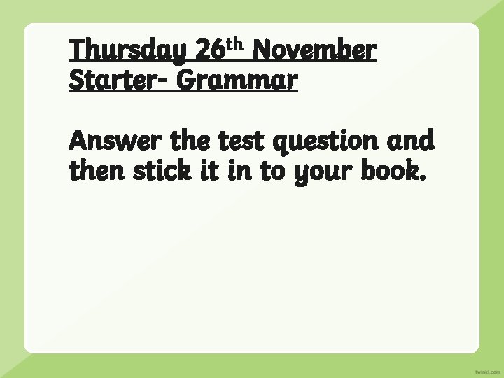 Thursday 26 th November Starter- Grammar Answer the test question and then stick it