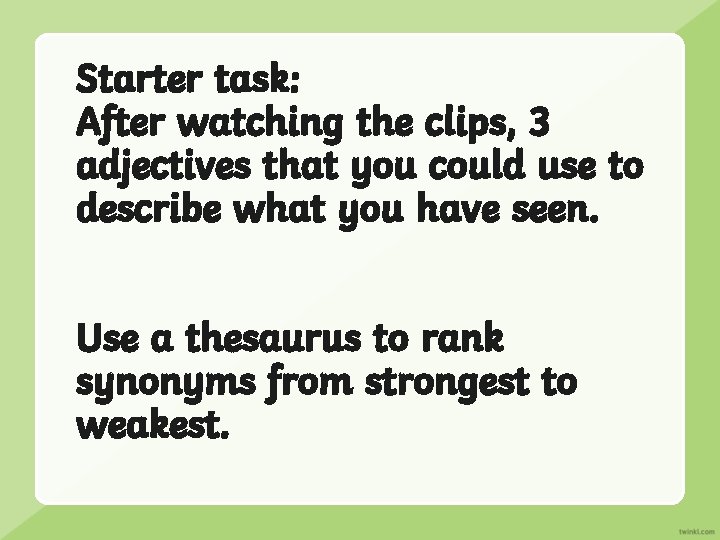 Starter task: After watching the clips, 3 adjectives that you could use to describe