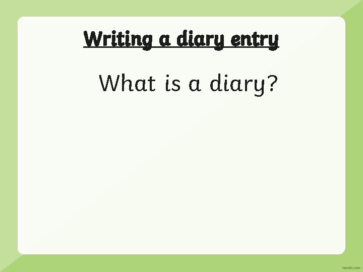 Writing a diary entry What is a diary? 