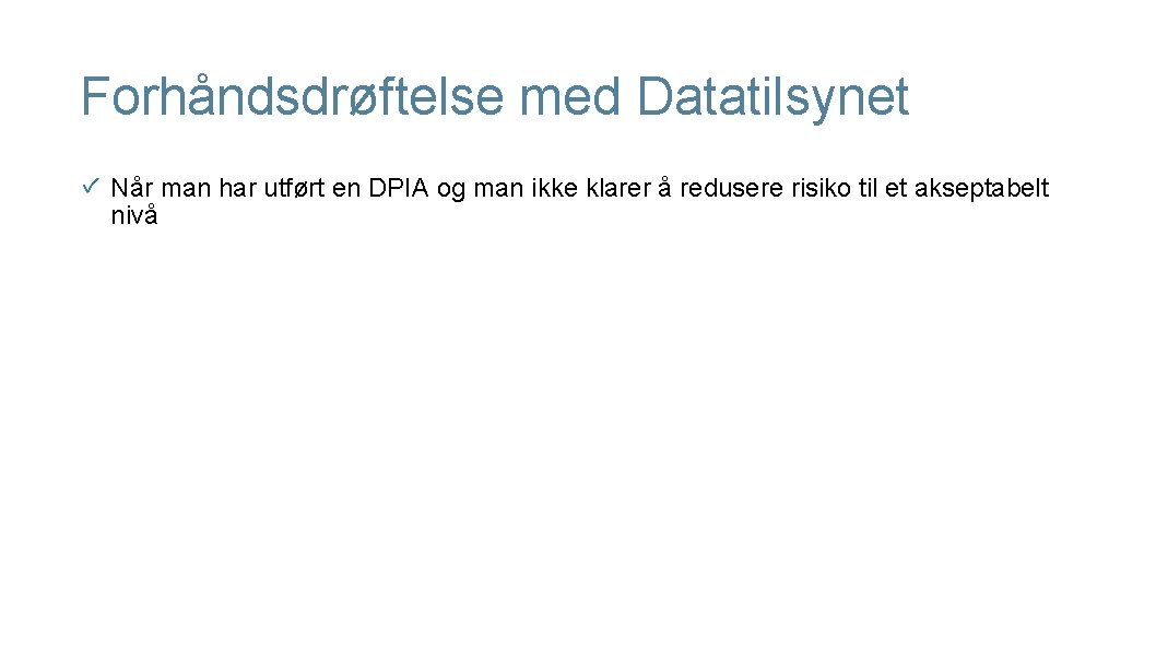 Forhåndsdrøftelse med Datatilsynet Når man har utført en DPIA og man ikke klarer å