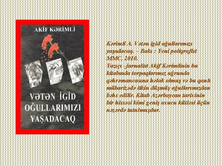 Kərimli A. Vətən igid oğullarımızı yaşadacaq. – Bakı : Yeni poliqrafist MMC, 2010. Yazıçı