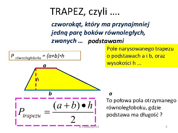 TRAPEZ, czyli …. czworokąt, który ma przynajmniej jedną parę boków równoległych, zwanych … podstawami