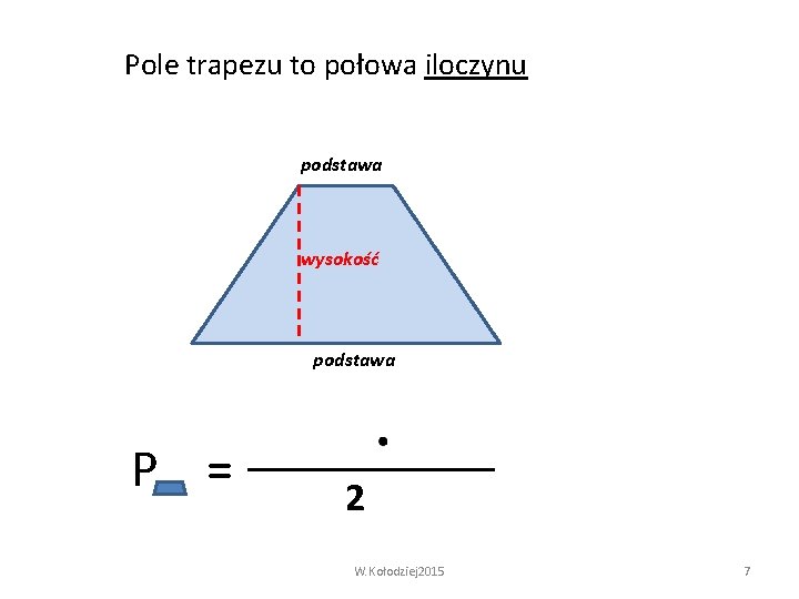 Pole trapezu to połowa iloczynu podstawa wysokość podstawa P = 2 W. Kołodziej 2015