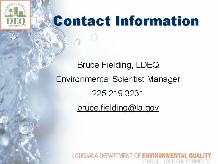 Contact Information Bruce Fielding, LDEQ Environmental Scientist Manager 225. 219. 3231 bruce. fielding@la. gov