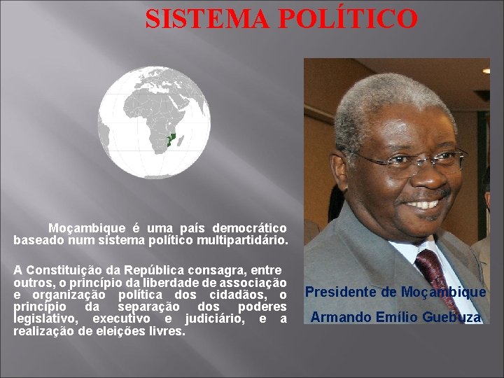 SISTEMA POLÍTICO Moçambique é uma país democrático baseado num sistema político multipartidário. A Constituição