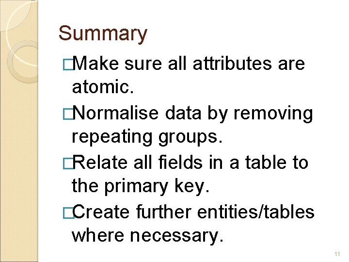 Summary �Make sure all attributes are atomic. �Normalise data by removing repeating groups. �Relate