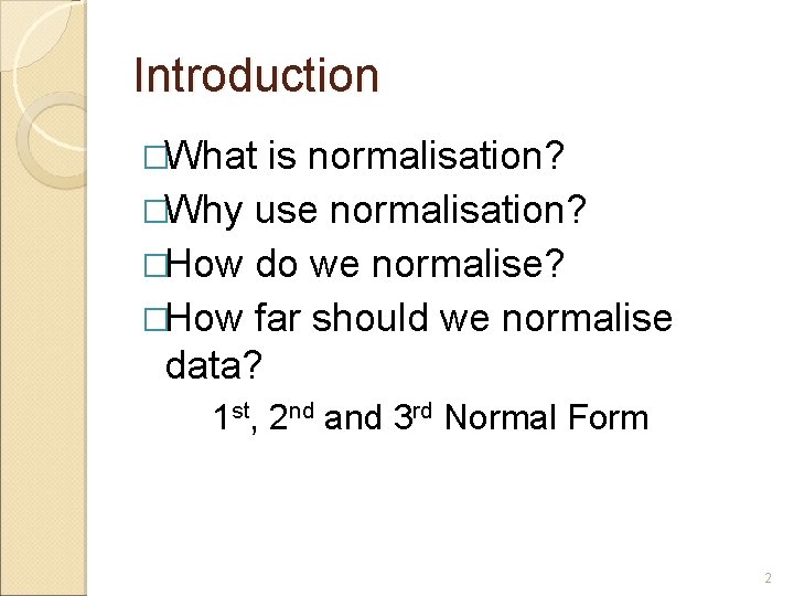 Introduction �What is normalisation? �Why use normalisation? �How do we normalise? �How far should