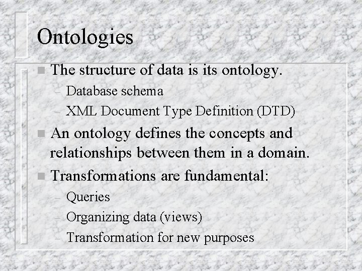Ontologies n The structure of data is its ontology. – – Database schema XML Ontologies n The structure of data is its ontology. – – Database schema XML