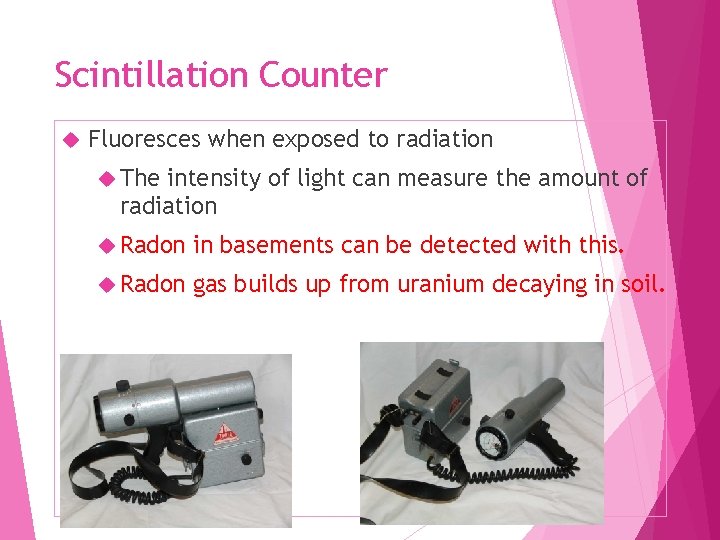 Scintillation Counter Fluoresces when exposed to radiation The intensity of light can measure the