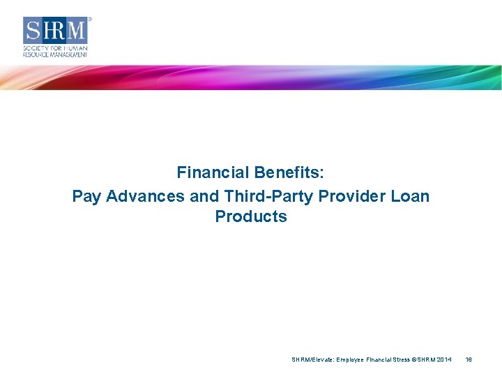 Financial Benefits: Pay Advances and Third-Party Provider Loan Products SHRM/Elevate: Employee Financial Stress ©SHRM