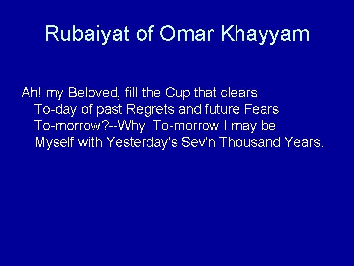 Rubaiyat of Omar Khayyam Ah! my Beloved, fill the Cup that clears To-day of