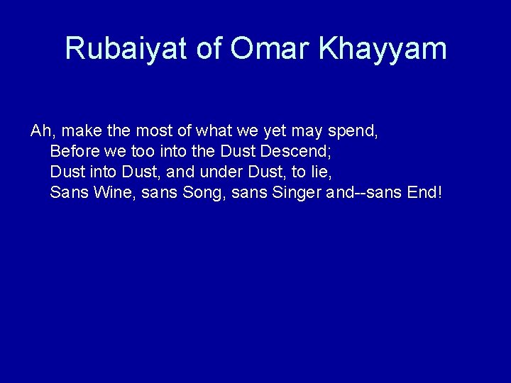 Rubaiyat of Omar Khayyam Ah, make the most of what we yet may spend,