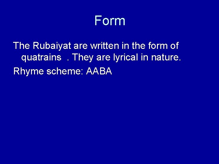 Form The Rubaiyat are written in the form of quatrains. They are lyrical in