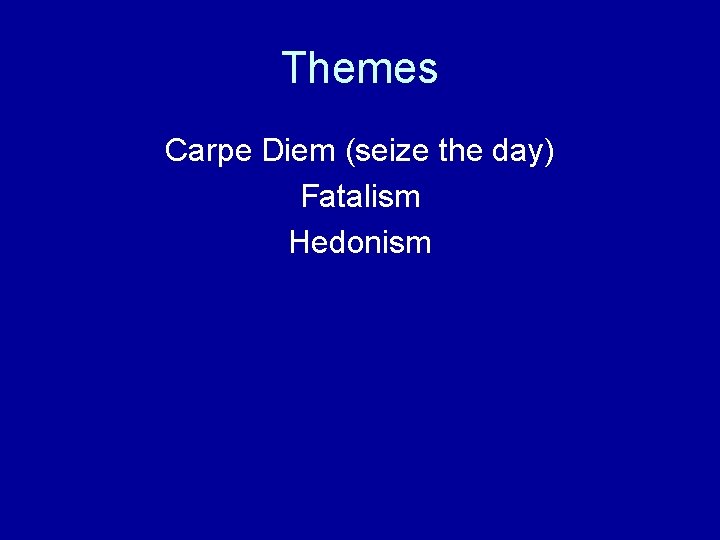 Themes Carpe Diem (seize the day) Fatalism Hedonism 