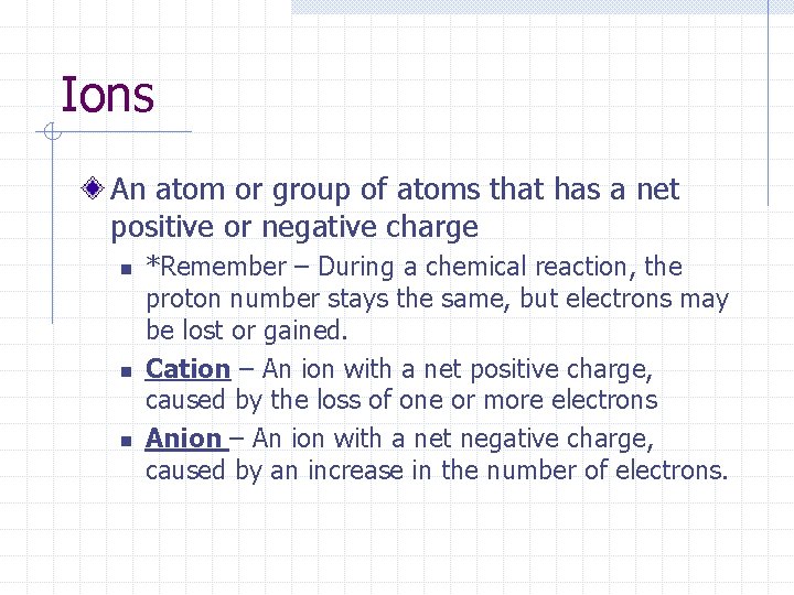 Ions An atom or group of atoms that has a net positive or negative Ions An atom or group of atoms that has a net positive or negative