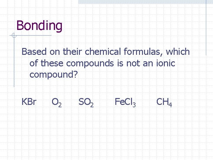 Bonding Based on their chemical formulas, which of these compounds is not an ionic Bonding Based on their chemical formulas, which of these compounds is not an ionic